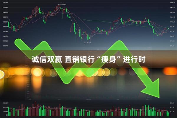 诚信双赢 直销银行“瘦身”进行时