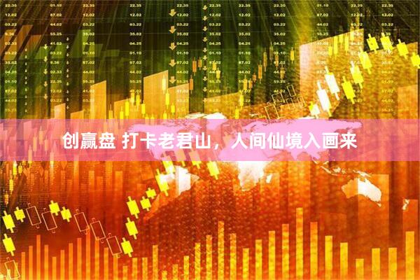 创赢盘 打卡老君山，人间仙境入画来