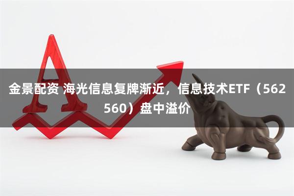 金景配资 海光信息复牌渐近，信息技术ETF（562560）盘中溢价