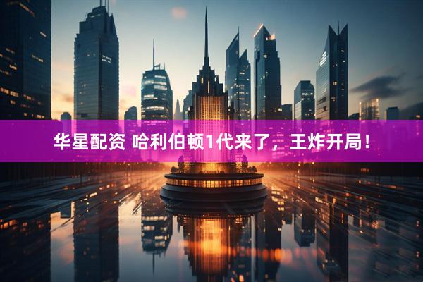 华星配资 哈利伯顿1代来了，王炸开局！