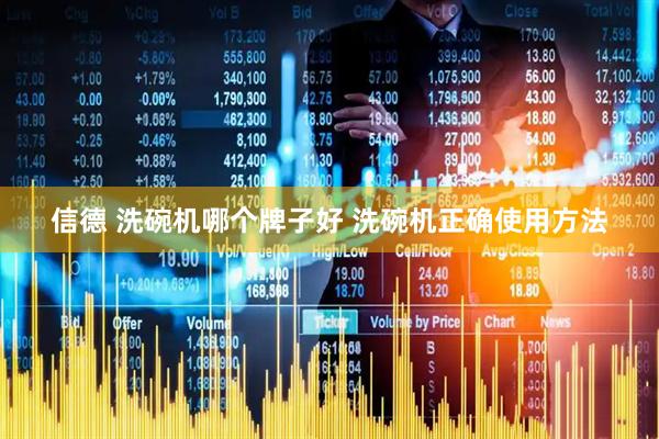 信德 洗碗机哪个牌子好 洗碗机正确使用方法