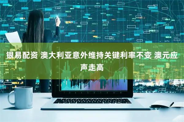 银易配资 澳大利亚意外维持关键利率不变 澳元应声走高