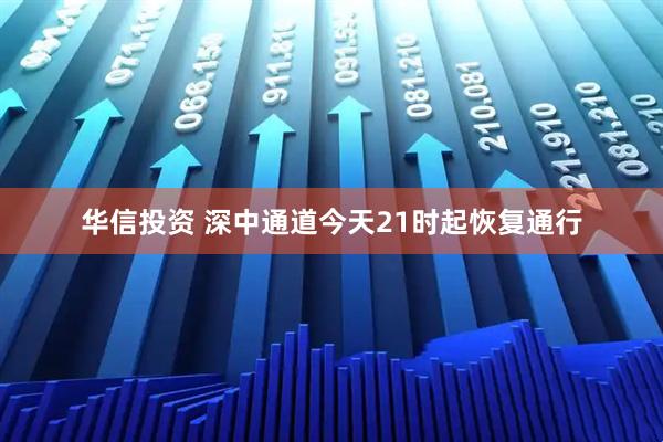 华信投资 深中通道今天21时起恢复通行