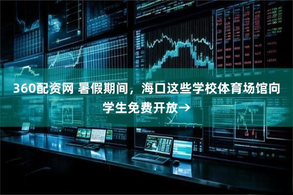 360配资网 暑假期间，海口这些学校体育场馆向学生免费开放→