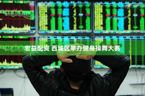 宏益配资 西城区举办健身操舞大赛