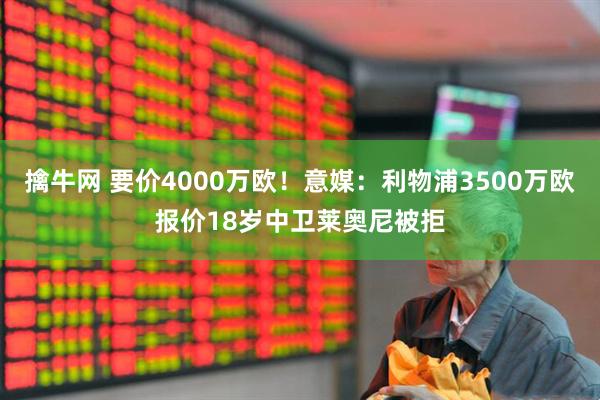 擒牛网 要价4000万欧！意媒：利物浦3500万欧报价18岁中卫莱奥尼被拒