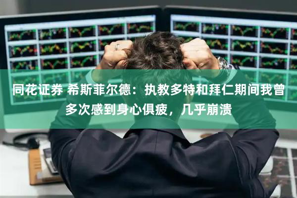 同花证券 希斯菲尔德：执教多特和拜仁期间我曾多次感到身心俱疲，几乎崩溃