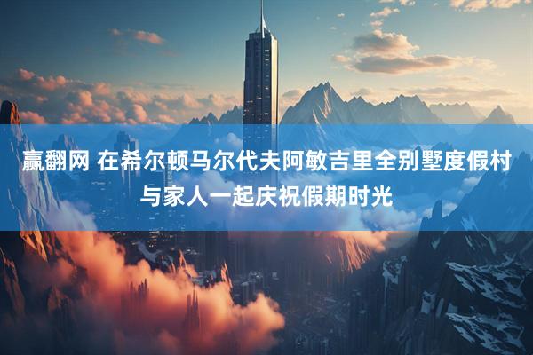 赢翻网 在希尔顿马尔代夫阿敏吉里全别墅度假村与家人一起庆祝假期时光