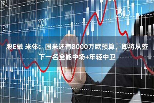 股E融 米体：国米还有8000万欧预算，即将从签下一名全能中场+年轻中卫
