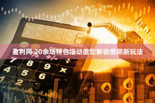 盈利网 20余场特色活动邀您解锁假期新玩法