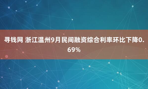 寻钱网 浙江温州9月民间融资综合利率环比下降0.69%