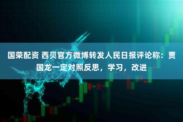 国荣配资 西贝官方微博转发人民日报评论称：贾国龙一定对照反思，学习，改进
